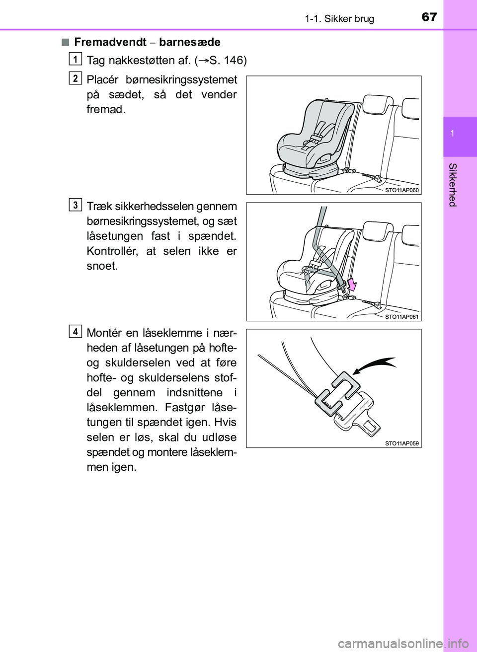 TOYOTA YARIS 2017  Brugsanvisning (in Danish) 671-1. Sikker brug
1
Sikkerhed
OM52J20DKn
Fremadvendt 
barnesæde
Tag nakkestøtten af. ( S. 146)
Placér børnesikringssystemet
på sædet, så det vender
fremad.
Træk sikkerhedsselen genne