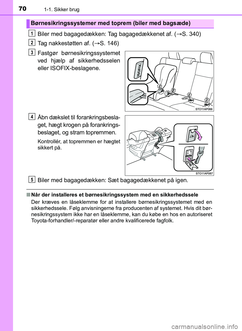TOYOTA YARIS 2017  Brugsanvisning (in Danish) 701-1. Sikker brug
OM52J20DK
Biler med bagagedækken: Tag bagagedækkenet af. (S. 340)
Tag nakkestøtten af. ( S. 146)
Fastgør børnesikringssystemet
ved hjælp af si kkerhedsselen
eller ISOFIX