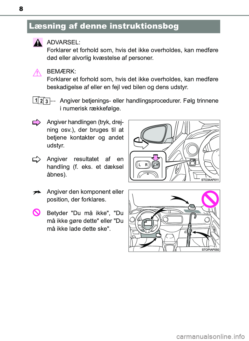 TOYOTA YARIS 2017  Brugsanvisning (in Danish) 8
OM52J20DK
Læsning af denne instruktionsbog
ADVARSEL: 
Forklarer et forhold som, hvis det ikke overholdes, kan medføre
død eller alvorlig kvæstelse af personer.
BEMÆRK: 
Forklarer et forhold som