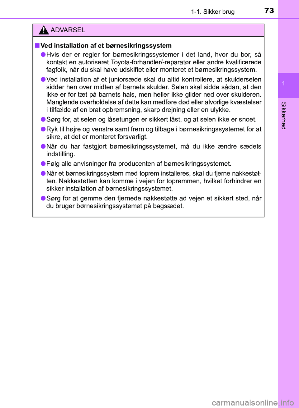 TOYOTA YARIS 2017  Brugsanvisning (in Danish) 731-1. Sikker brug
1
Sikkerhed
OM52J20DK
ADVARSEL
nVed installation af et børnesikringssystem
l Hvis der er regler for børnesikringssystemer i det land, hvor du bor, så
kontakt en autoriseret Toyot