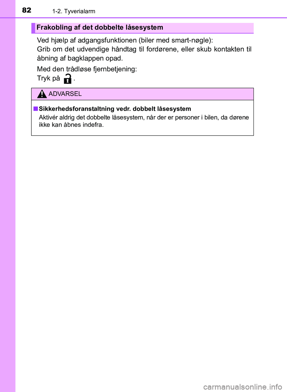 TOYOTA YARIS 2017  Brugsanvisning (in Danish) 821-2. Tyverialarm
OM52J20DK
Ved hjælp af adgangsfunktionen (biler med smart-nøgle):
Grib om det udvendige håndtag til fordørene, eller skub kontakten til
åbning af bagklappen opad.
Med den tråd