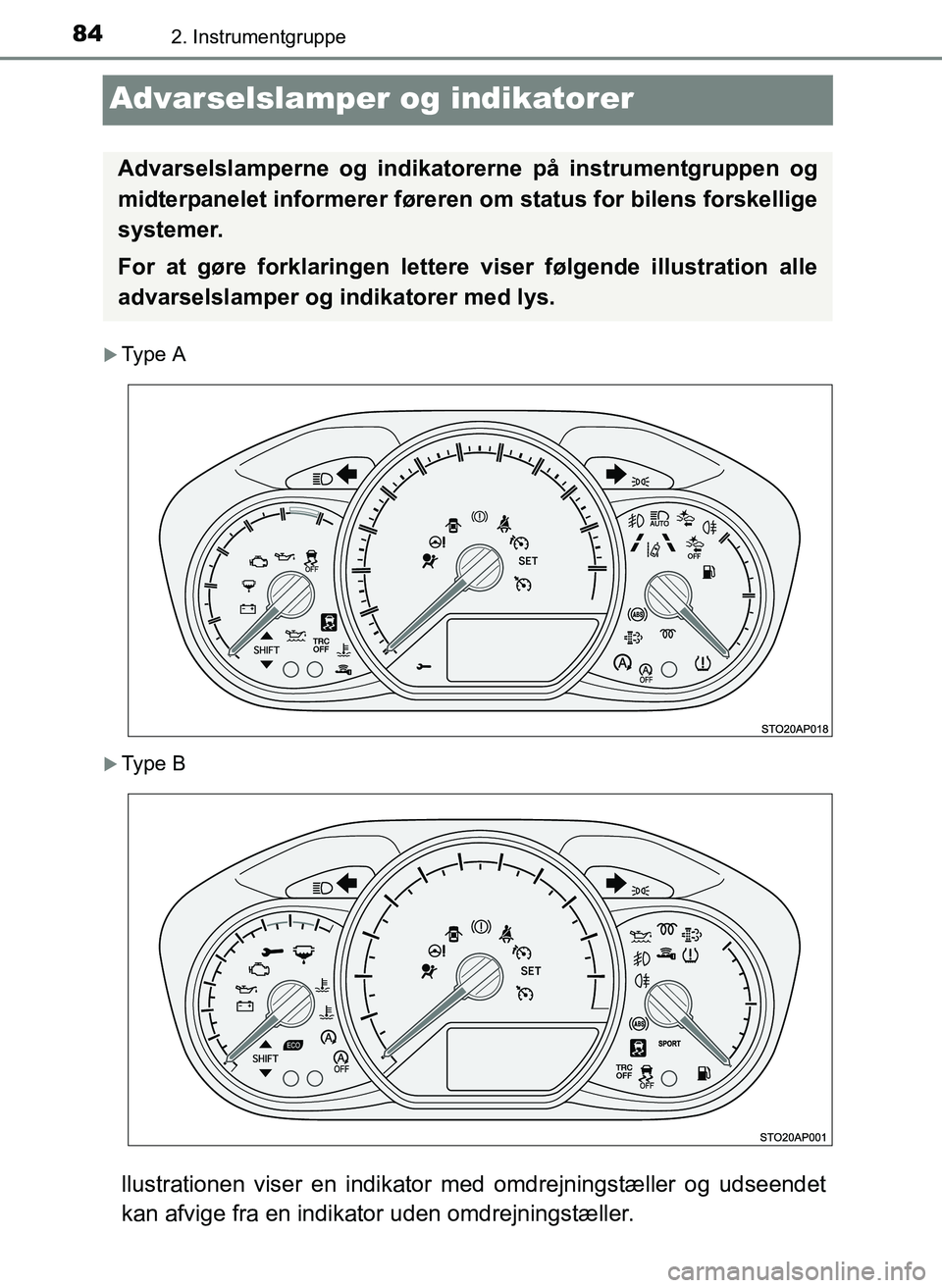 TOYOTA YARIS 2017  Brugsanvisning (in Danish) 842. Instrumentgruppe
OM52J20DK
Advarselslamper og indikatorer
Type A
Type B
llustrationen viser en indikator med omdrejningstæller og udseendet
kan afvige fra en indikator uden omdrejningstæl