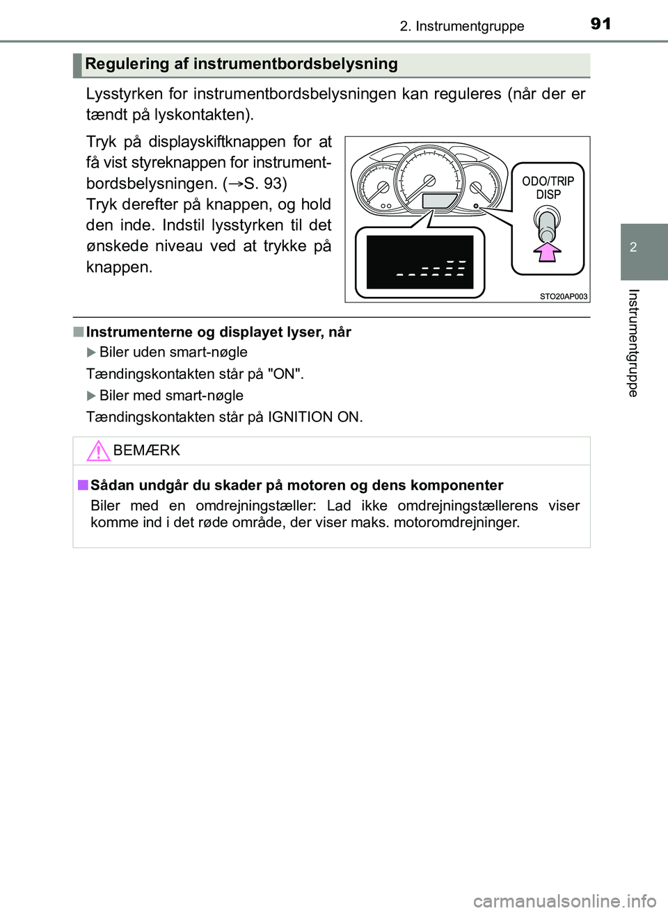 TOYOTA YARIS 2017  Brugsanvisning (in Danish) 912. Instrumentgruppe
2
Instrumentgruppe
OM52J20DK
Lysstyrken for instrumentbordsbelysningen kan reguleres (når der er
tændt på lyskontakten).
Tryk på displayskiftknappen for at
få vist styreknap