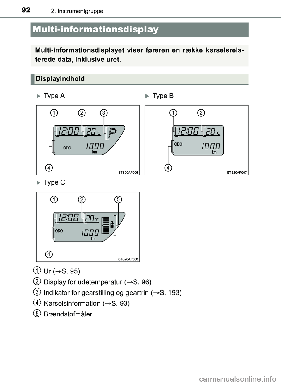 TOYOTA YARIS 2017  Brugsanvisning (in Danish) 922. Instrumentgruppe
OM52J20DK
Multi-infor mationsdisplay
Ur (S. 95)
Display for udetemperatur ( S. 96)
Indikator for gearstilling og geartrin ( S. 193)
Kørselsinformation ( S. 93)
Bræn