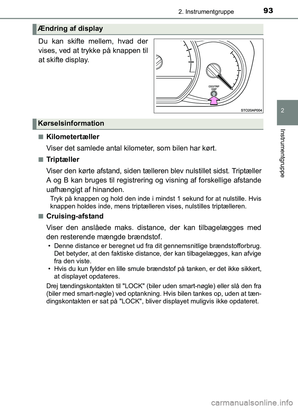 TOYOTA YARIS 2017  Brugsanvisning (in Danish) 932. Instrumentgruppe
2
Instrumentgruppe
OM52J20DK.
Du kan skifte mellem, hvad der
vises, ved at trykke på knappen til
at skifte display.
nKilometertæller
Viser det samlede antal kilometer, som bile