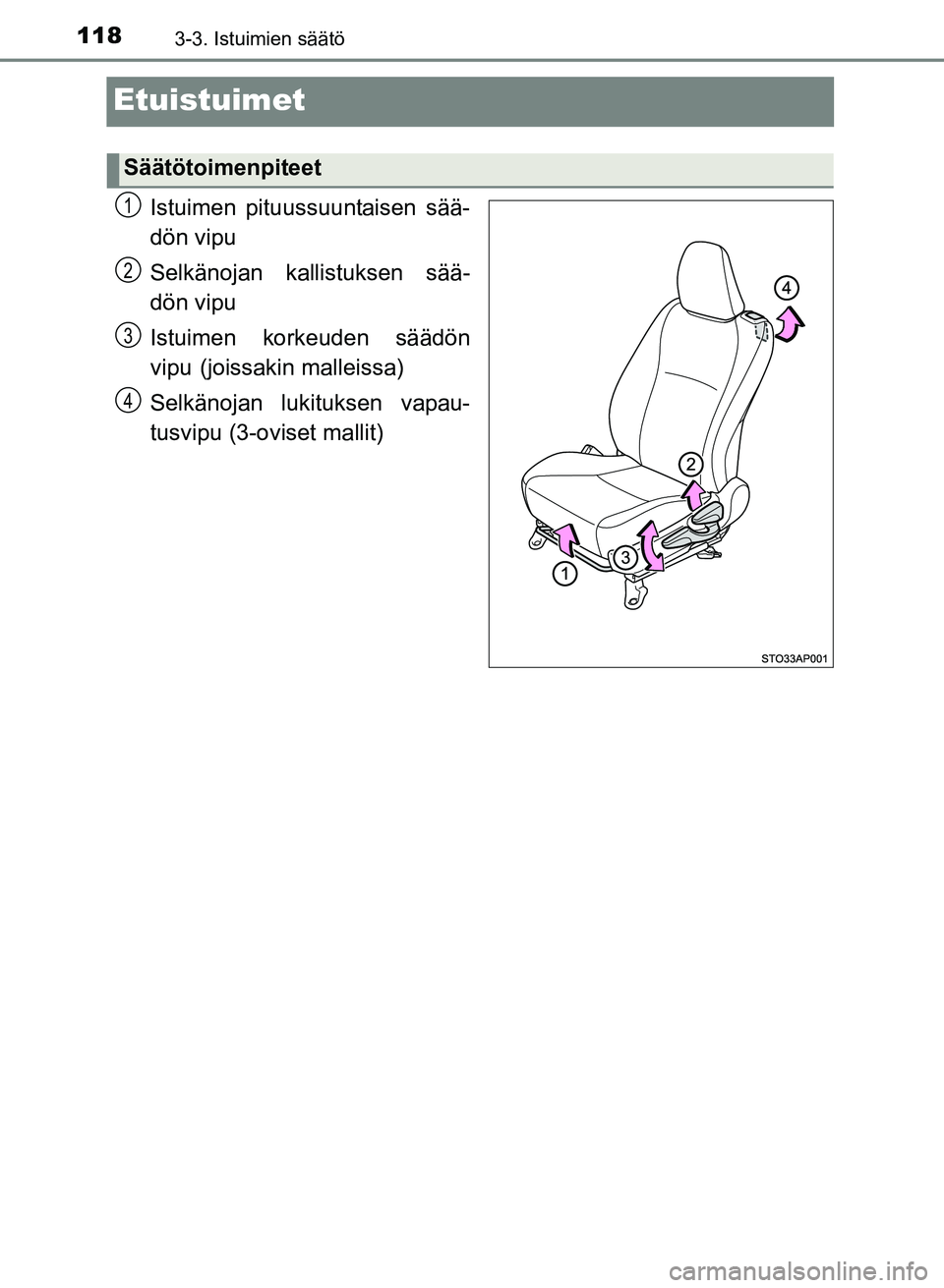 TOYOTA YARIS 2017 Omistajan Käsikirja (in Finnish) 1183-3. Istuimien säätö
OM52J20FI
Etuistuimet
Istuimen pituussuuntaisen sää-
dön vipu
Selkänojan kallistuksen sää-
dön vipu
Istuimen korkeuden säädön
vipu
(joissakin malleissa)
Selkänoj TOYOTA YARIS 2017 Omistajan Käsikirja (in Finnish) 1183-3. Istuimien säätö
OM52J20FI
Etuistuimet
Istuimen pituussuuntaisen sää-
dön vipu
Selkänojan kallistuksen sää-
dön vipu
Istuimen korkeuden säädön
vipu
(joissakin malleissa)
Selkänoj