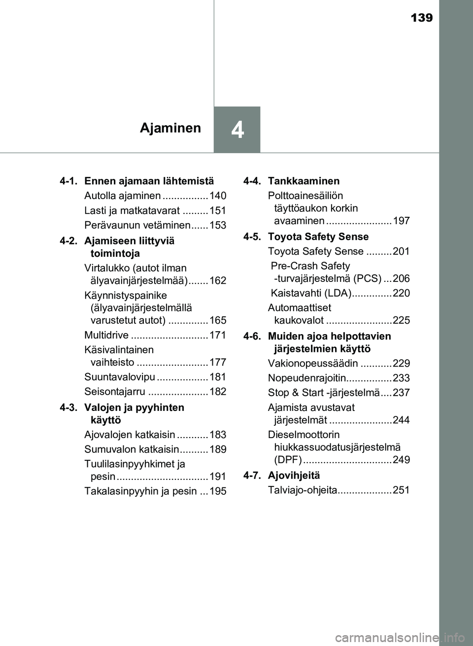 TOYOTA YARIS 2017 Omistajan Käsikirja (in Finnish) 139
4Ajaminen
OM52J20FI4-1. Ennen ajamaan lähtemistä
Autolla ajaminen ................ 140
Lasti ja matkatavarat ......... 151
Perävaunun vetäminen...... 153
4-2. Ajamiseen liittyviä toimintoja
TOYOTA YARIS 2017 Omistajan Käsikirja (in Finnish) 139
4Ajaminen
OM52J20FI4-1. Ennen ajamaan lähtemistä
Autolla ajaminen ................ 140
Lasti ja matkatavarat ......... 151
Perävaunun vetäminen...... 153
4-2. Ajamiseen liittyviä toimintoja