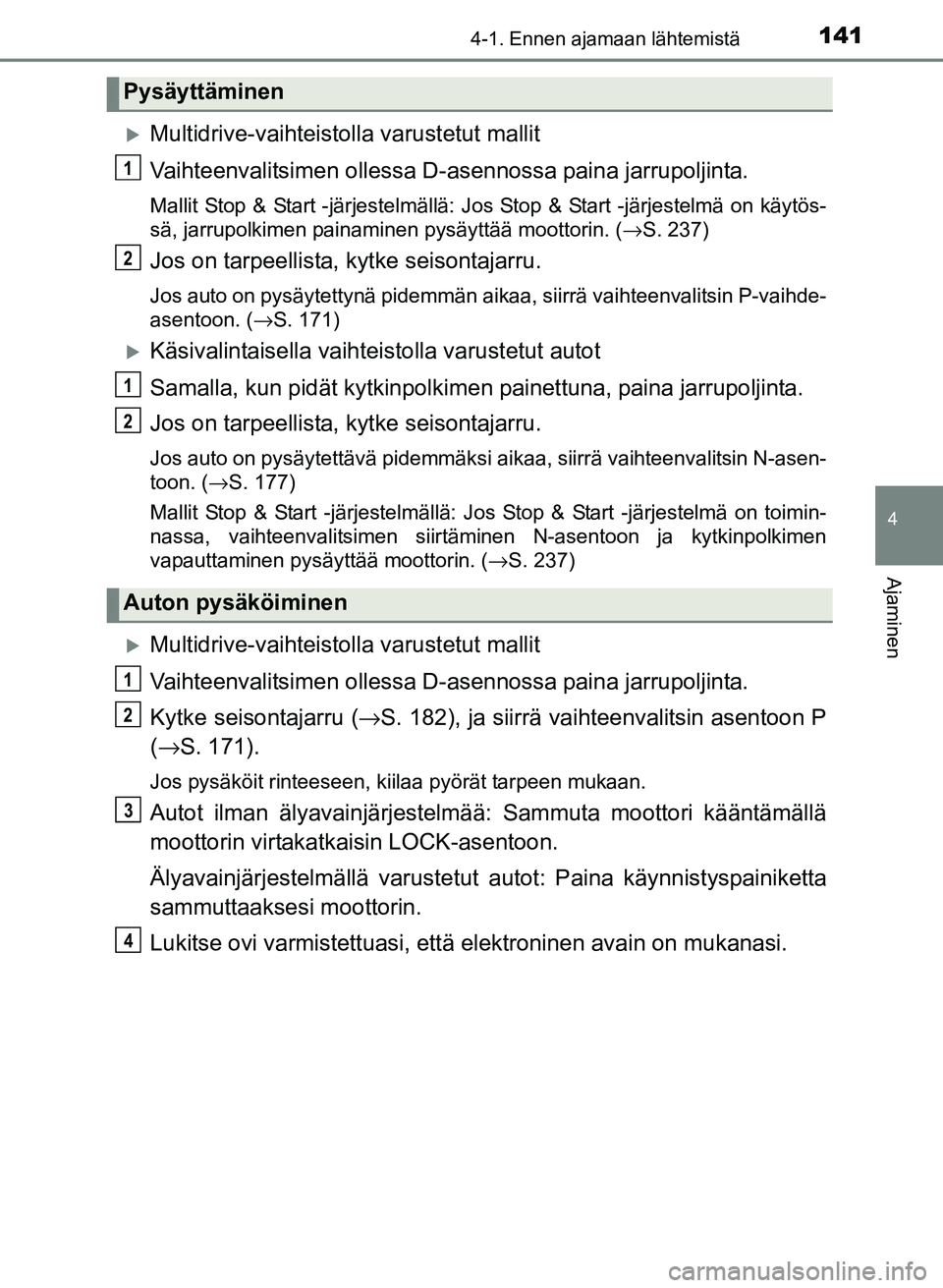 TOYOTA YARIS 2017 Omistajan Käsikirja (in Finnish) 1414-1. Ennen ajamaan lähtemistä
4
Ajaminen
OM52J20FI
Multidrive-vaihteistolla varustetut mallit
Vaihteenvalitsimen ollessa D-asennossa paina jarrupoljinta.
Mallit Stop & Start -järjestelmällä TOYOTA YARIS 2017 Omistajan Käsikirja (in Finnish) 1414-1. Ennen ajamaan lähtemistä
4
Ajaminen
OM52J20FI
Multidrive-vaihteistolla varustetut mallit
Vaihteenvalitsimen ollessa D-asennossa paina jarrupoljinta.
Mallit Stop & Start -järjestelmällä