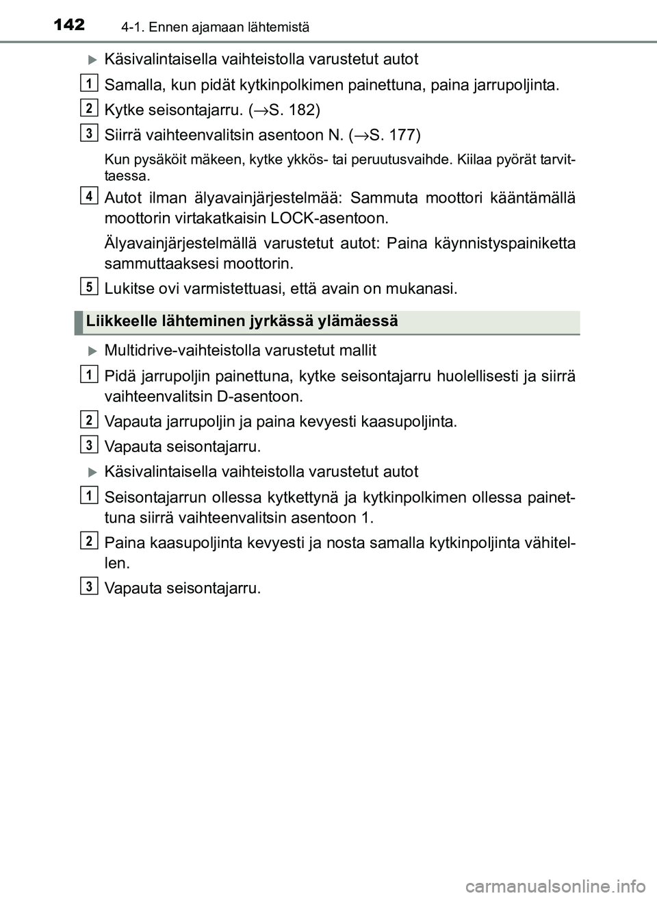 TOYOTA YARIS 2017 Omistajan Käsikirja (in Finnish) 1424-1. Ennen ajamaan lähtemistä
OM52J20FI
Käsivalintaisella vaihteistolla varustetut autot
Samalla, kun pidät kytk inpolkimen painettuna, paina jarrupoljinta.
Kytke seisontajarru. ( →S. 182) TOYOTA YARIS 2017 Omistajan Käsikirja (in Finnish) 1424-1. Ennen ajamaan lähtemistä
OM52J20FI
Käsivalintaisella vaihteistolla varustetut autot
Samalla, kun pidät kytk inpolkimen painettuna, paina jarrupoljinta.
Kytke seisontajarru. ( →S. 182)