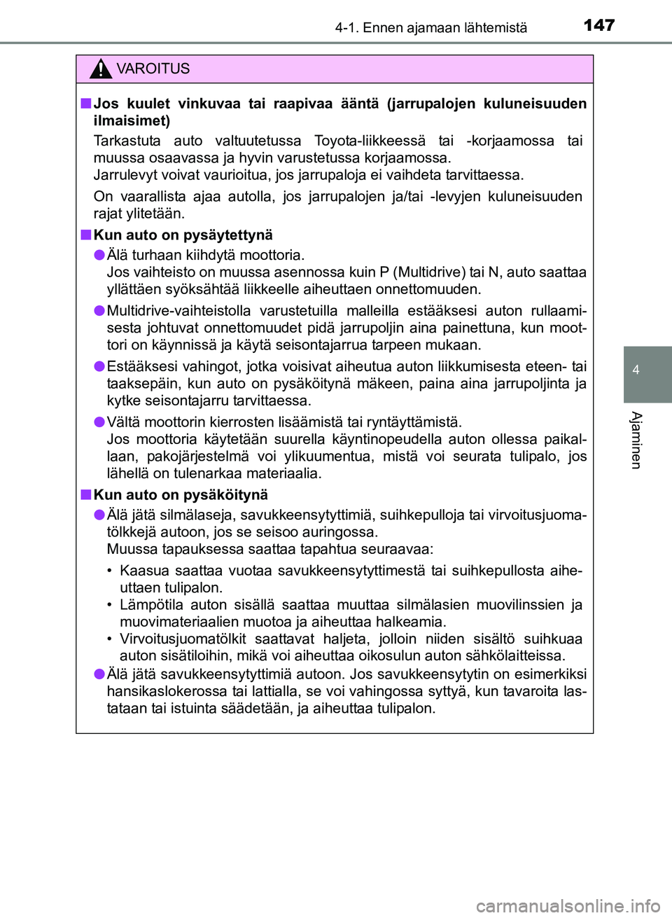 TOYOTA YARIS 2017 Omistajan Käsikirja (in Finnish) 1474-1. Ennen ajamaan lähtemistä
4
Ajaminen
OM52J20FI
VAROITUS
nJos kuulet vinkuvaa tai raapivaa ääntä (jarrupalojen kuluneisuuden
ilmaisimet)
Tarkastuta auto valtuutetussa Toyota-liikkeessä ta TOYOTA YARIS 2017 Omistajan Käsikirja (in Finnish) 1474-1. Ennen ajamaan lähtemistä
4
Ajaminen
OM52J20FI
VAROITUS
nJos kuulet vinkuvaa tai raapivaa ääntä (jarrupalojen kuluneisuuden
ilmaisimet)
Tarkastuta auto valtuutetussa Toyota-liikkeessä ta