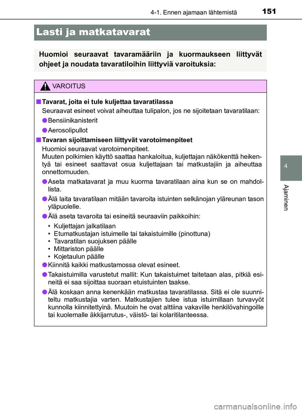 TOYOTA YARIS 2017 Omistajan Käsikirja (in Finnish) 151
4
4-1. Ennen ajamaan lähtemistä
Ajaminen
OM52J20FI
Lasti ja matkatavarat
Huomioi seuraavat tavaramääriin ja kuormaukseen liittyvät
ohjeet ja noudata tavaratiloihin liittyviä varoituksia:
VAR TOYOTA YARIS 2017 Omistajan Käsikirja (in Finnish) 151
4
4-1. Ennen ajamaan lähtemistä
Ajaminen
OM52J20FI
Lasti ja matkatavarat
Huomioi seuraavat tavaramääriin ja kuormaukseen liittyvät
ohjeet ja noudata tavaratiloihin liittyviä varoituksia:
VAR