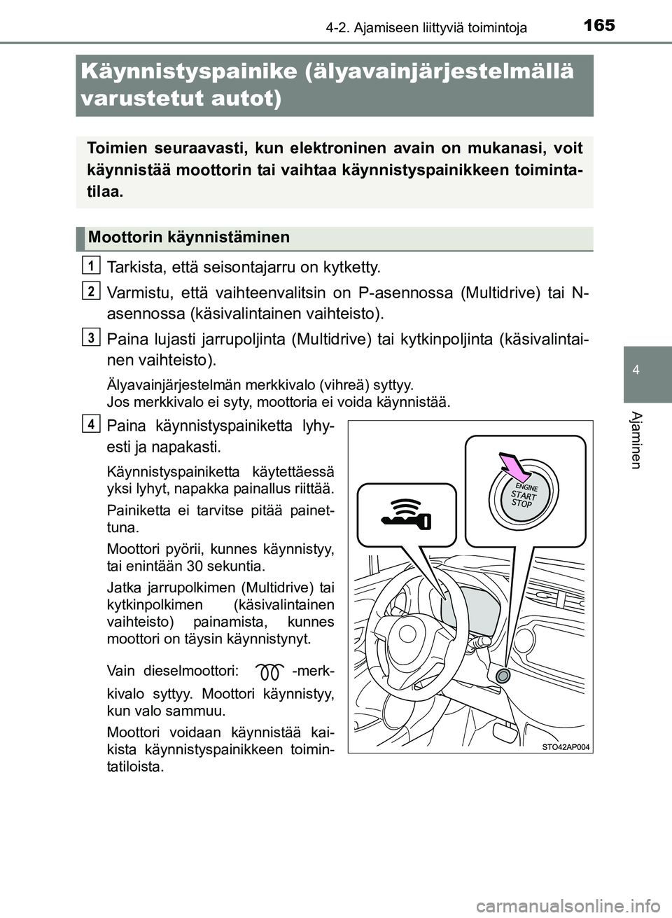 TOYOTA YARIS 2017 Omistajan Käsikirja (in Finnish) 165
4
4-2. Ajamiseen liittyviä toimintoja
Ajaminen
OM52J20FI
Käynnistyspainike (älyavainjärjestelmällä
varustetut autot)
Tarkista, että seisontajarru on kytketty.
Varmistu, että vaihteenvalit TOYOTA YARIS 2017 Omistajan Käsikirja (in Finnish) 165
4
4-2. Ajamiseen liittyviä toimintoja
Ajaminen
OM52J20FI
Käynnistyspainike (älyavainjärjestelmällä
varustetut autot)
Tarkista, että seisontajarru on kytketty.
Varmistu, että vaihteenvalit