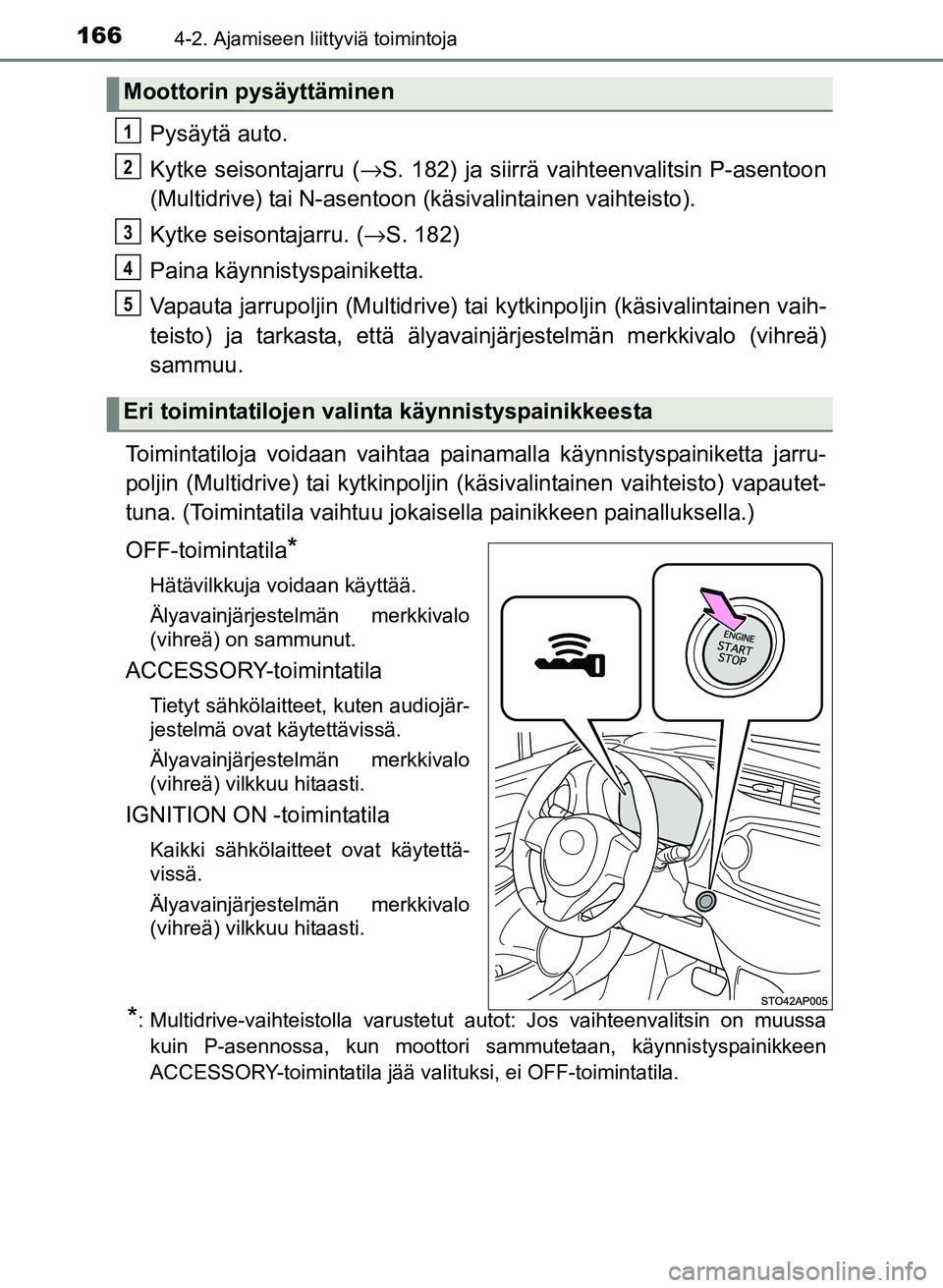 TOYOTA YARIS 2017  Omistajan Käsikirja (in Finnish) 1664-2. Ajamiseen liittyviä toimintoja
OM52J20FI
Pysäytä auto.
Kytke seisontajarru (→S. 182) ja siirrä vaihteenvalitsin P-asentoon
(Multidrive) tai N-asentoon (käsivalintainen vaihteisto).
Kytk