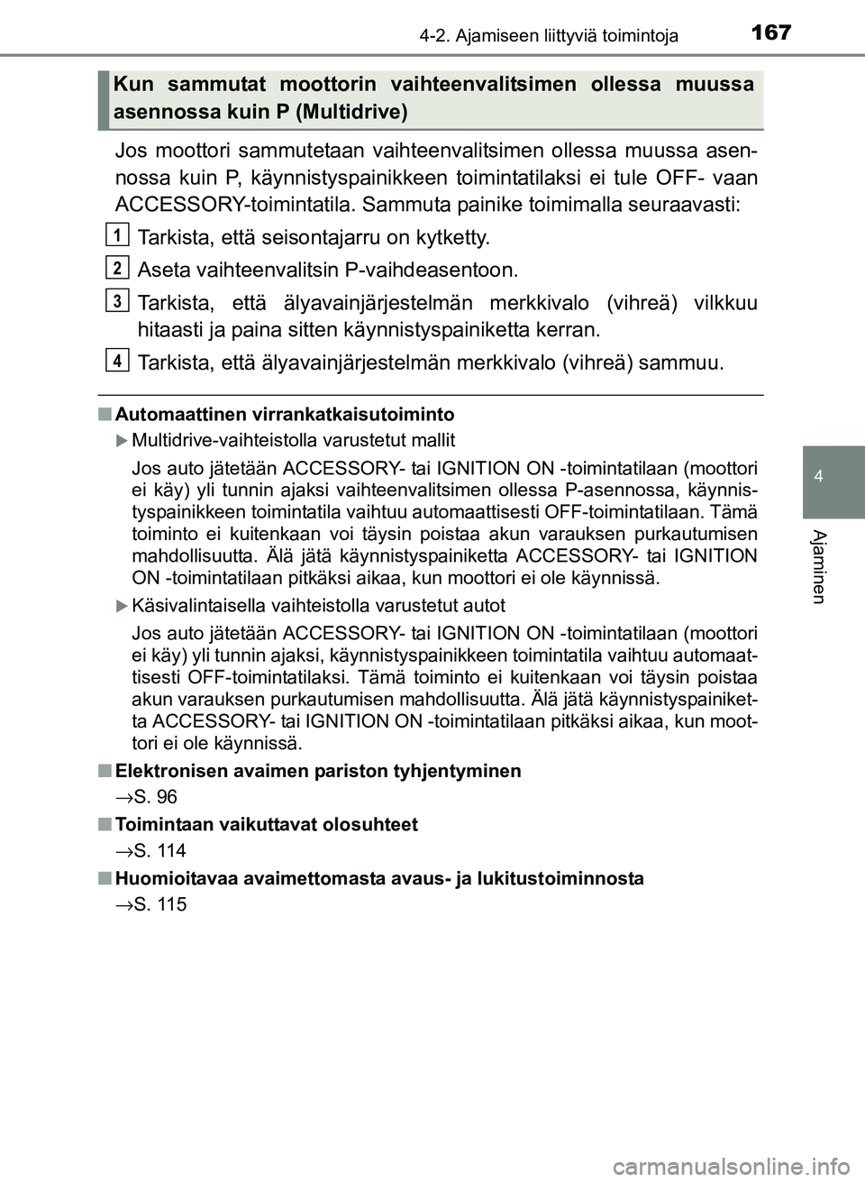 TOYOTA YARIS 2017 Omistajan Käsikirja (in Finnish) 1674-2. Ajamiseen liittyviä toimintoja
4
Ajaminen
OM52J20FI
Jos moottori sammutetaan vaihteenvalitsimen ollessa muussa asen-
nossa kuin P, käynnistyspainikkeen toimintatilaksi ei tule OFF- vaan
ACCE TOYOTA YARIS 2017 Omistajan Käsikirja (in Finnish) 1674-2. Ajamiseen liittyviä toimintoja
4
Ajaminen
OM52J20FI
Jos moottori sammutetaan vaihteenvalitsimen ollessa muussa asen-
nossa kuin P, käynnistyspainikkeen toimintatilaksi ei tule OFF- vaan
ACCE