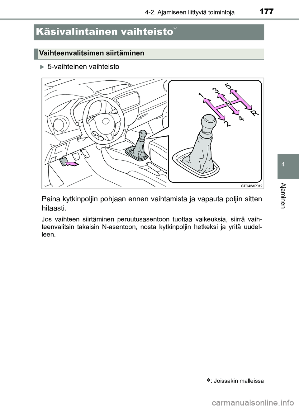 TOYOTA YARIS 2017 Omistajan Käsikirja (in Finnish) 177
4
4-2. Ajamiseen liittyviä toimintoja
Ajaminen
OM52J20FI
Käsivalintainen vaihteisto∗
5-vaihteinen vaihteisto
Paina kytkinpoljin pohjaan ennen vaih tamista ja vapauta poljin sitten
hitaasti. TOYOTA YARIS 2017 Omistajan Käsikirja (in Finnish) 177
4
4-2. Ajamiseen liittyviä toimintoja
Ajaminen
OM52J20FI
Käsivalintainen vaihteisto∗
5-vaihteinen vaihteisto
Paina kytkinpoljin pohjaan ennen vaih tamista ja vapauta poljin sitten
hitaasti.