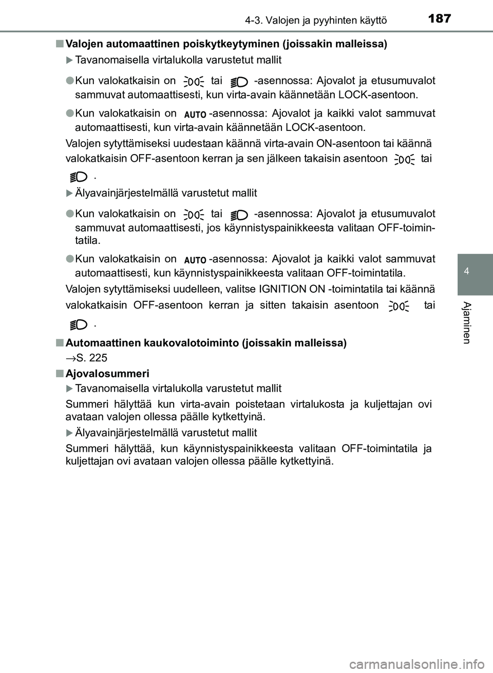 TOYOTA YARIS 2017 Omistajan Käsikirja (in Finnish) 1874-3. Valojen ja pyyhinten käyttö
4
Ajaminen
OM52J20FIn
Valojen automaattinen poiskytkeytyminen (joissakin malleissa)
Tavanomaisella virtalukolla varustetut mallit
l Kun valokatkaisin on
tai TOYOTA YARIS 2017 Omistajan Käsikirja (in Finnish) 1874-3. Valojen ja pyyhinten käyttö
4
Ajaminen
OM52J20FIn
Valojen automaattinen poiskytkeytyminen (joissakin malleissa)
Tavanomaisella virtalukolla varustetut mallit
l Kun valokatkaisin on
tai