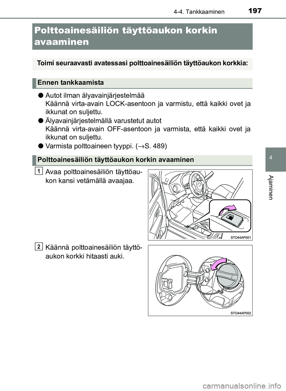 TOYOTA YARIS 2017 Omistajan Käsikirja (in Finnish) 197
4
4-4. Tankkaaminen
Ajaminen
OM52J20FI
Polttoainesäiliön täyttöaukon korkin
avaaminen
lAutot ilman älyavainjärjestelmää
Käännä virta-avain LOCK-asentoon ja varmistu, että kaikki ovet TOYOTA YARIS 2017 Omistajan Käsikirja (in Finnish) 197
4
4-4. Tankkaaminen
Ajaminen
OM52J20FI
Polttoainesäiliön täyttöaukon korkin
avaaminen
lAutot ilman älyavainjärjestelmää
Käännä virta-avain LOCK-asentoon ja varmistu, että kaikki ovet