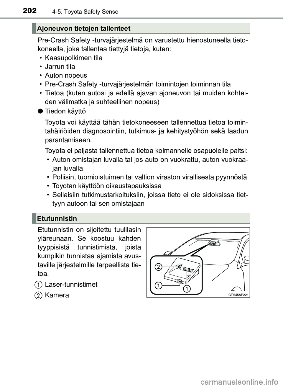 TOYOTA YARIS 2017  Omistajan Käsikirja (in Finnish) 2024-5. Toyota Safety Sense
OM52J20FI
Pre-Crash Safety -turvajärjestelmä on varustettu hienostuneella tieto-
koneella, joka tallentaa tiettyjä tietoja, kuten: • Kaasupolkimen tila
• Jarrun tila