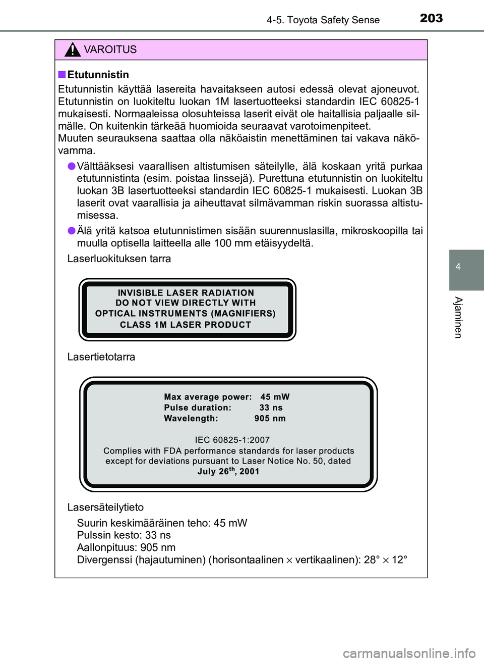 TOYOTA YARIS 2017  Omistajan Käsikirja (in Finnish) 2034-5. Toyota Safety Sense
4
Ajaminen
OM52J20FI
VAROITUS
nEtutunnistin
Etutunnistin käyttää lasereita havaitakseen autosi edessä olevat ajoneuvot.
Etutunnistin on luokiteltu luokan 1M lasertuotte