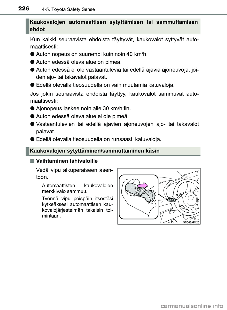 TOYOTA YARIS 2017 Omistajan Käsikirja (in Finnish) 2264-5. Toyota Safety Sense
OM52J20FI
Kun kaikki seuraavista ehdoista täyttyvät, kaukovalot syttyvät auto-
maattisesti:
l Auton nopeus on suurempi kuin noin 40 km/h.
l Auton edessä oleva alue on p TOYOTA YARIS 2017 Omistajan Käsikirja (in Finnish) 2264-5. Toyota Safety Sense
OM52J20FI
Kun kaikki seuraavista ehdoista täyttyvät, kaukovalot syttyvät auto-
maattisesti:
l Auton nopeus on suurempi kuin noin 40 km/h.
l Auton edessä oleva alue on p