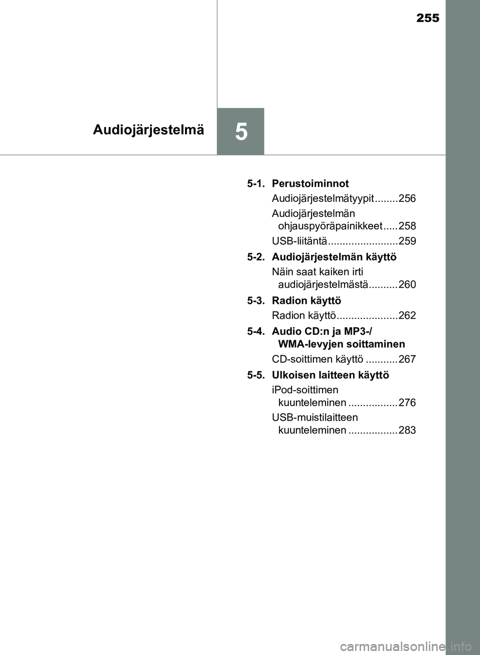 TOYOTA YARIS 2017  Omistajan Käsikirja (in Finnish) 255
5Audiojärjestelmä
OM52J20FI5-1. Perustoiminnot
Audiojärjestelmätyypit ........ 256
Audiojärjestelmän ohjauspyöräpainikkeet ..... 258
USB-liitäntä ........................ 259
5-2. Audioj