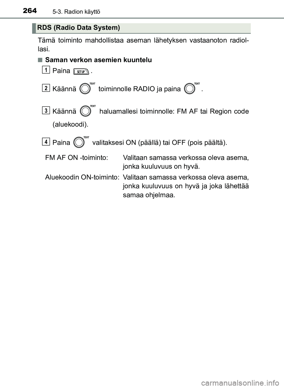 TOYOTA YARIS 2017  Omistajan Käsikirja (in Finnish) 2645-3. Radion käyttö
OM52J20FI
Tämä toiminto mahdollistaa aseman lähetyksen vastaanoton radiol-
lasi.
nSaman verkon asemien kuuntelu
Paina .
Käännä   toiminnolle RADIO ja paina  .
Käännä  