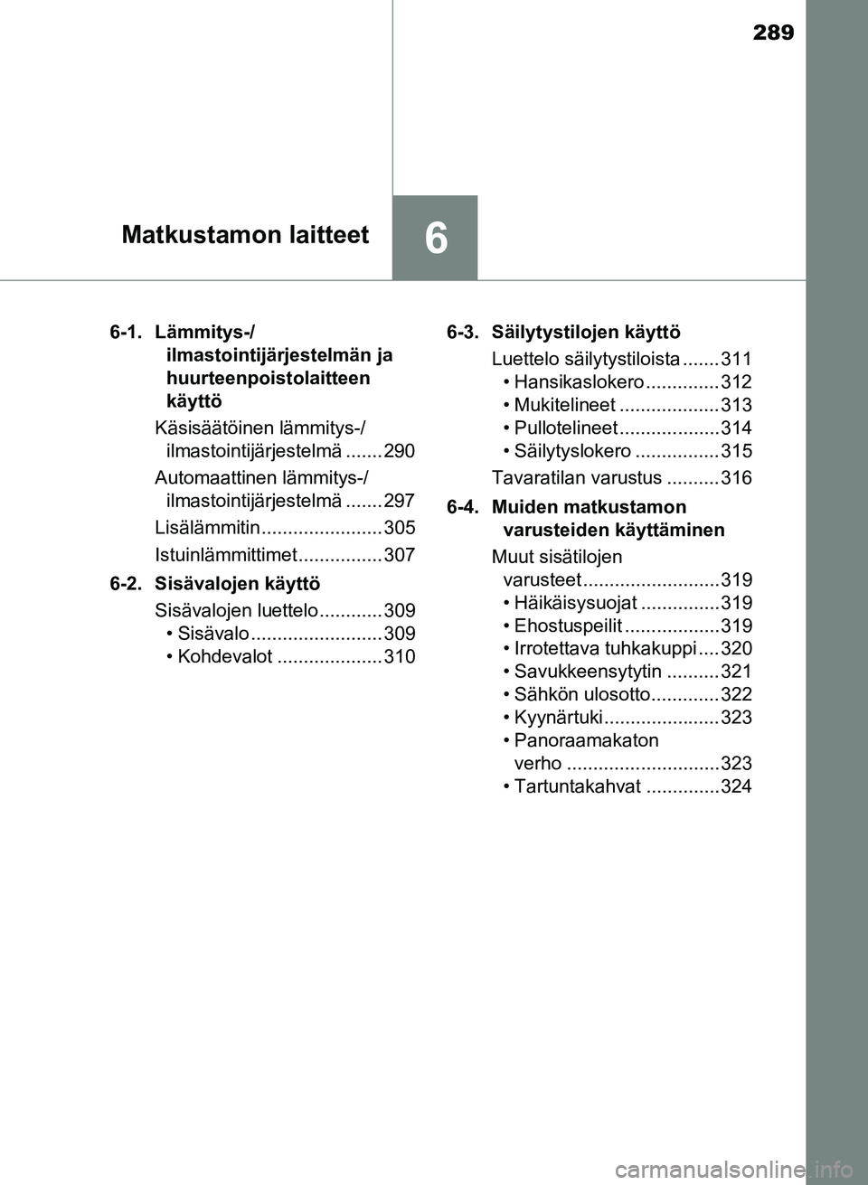 TOYOTA YARIS 2017  Omistajan Käsikirja (in Finnish) 289
6Matkustamon laitteet
OM52J20FI6-1. Lämmitys-/
ilmastointijärjestelmän ja 
huurteenpoistolaitteen 
käyttö
Käsisäätöinen lämmitys-/ ilmastointijärjestelmä ....... 290
Automaattinen läm