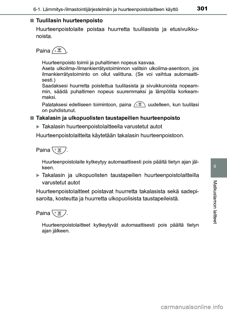 TOYOTA YARIS 2017 Omistajan Käsikirja (in Finnish) 3016-1. Lämmitys-/ilmastointijärjestelmän ja huurteenpoistolaitteen käyttö
6
Matkustamon laitteet
OM52J20FIn
Tuulilasin huurteenpoisto
Huurteenpoistolaite poistaa huurretta tuulilasista ja etusiv TOYOTA YARIS 2017 Omistajan Käsikirja (in Finnish) 3016-1. Lämmitys-/ilmastointijärjestelmän ja huurteenpoistolaitteen käyttö
6
Matkustamon laitteet
OM52J20FIn
Tuulilasin huurteenpoisto
Huurteenpoistolaite poistaa huurretta tuulilasista ja etusiv