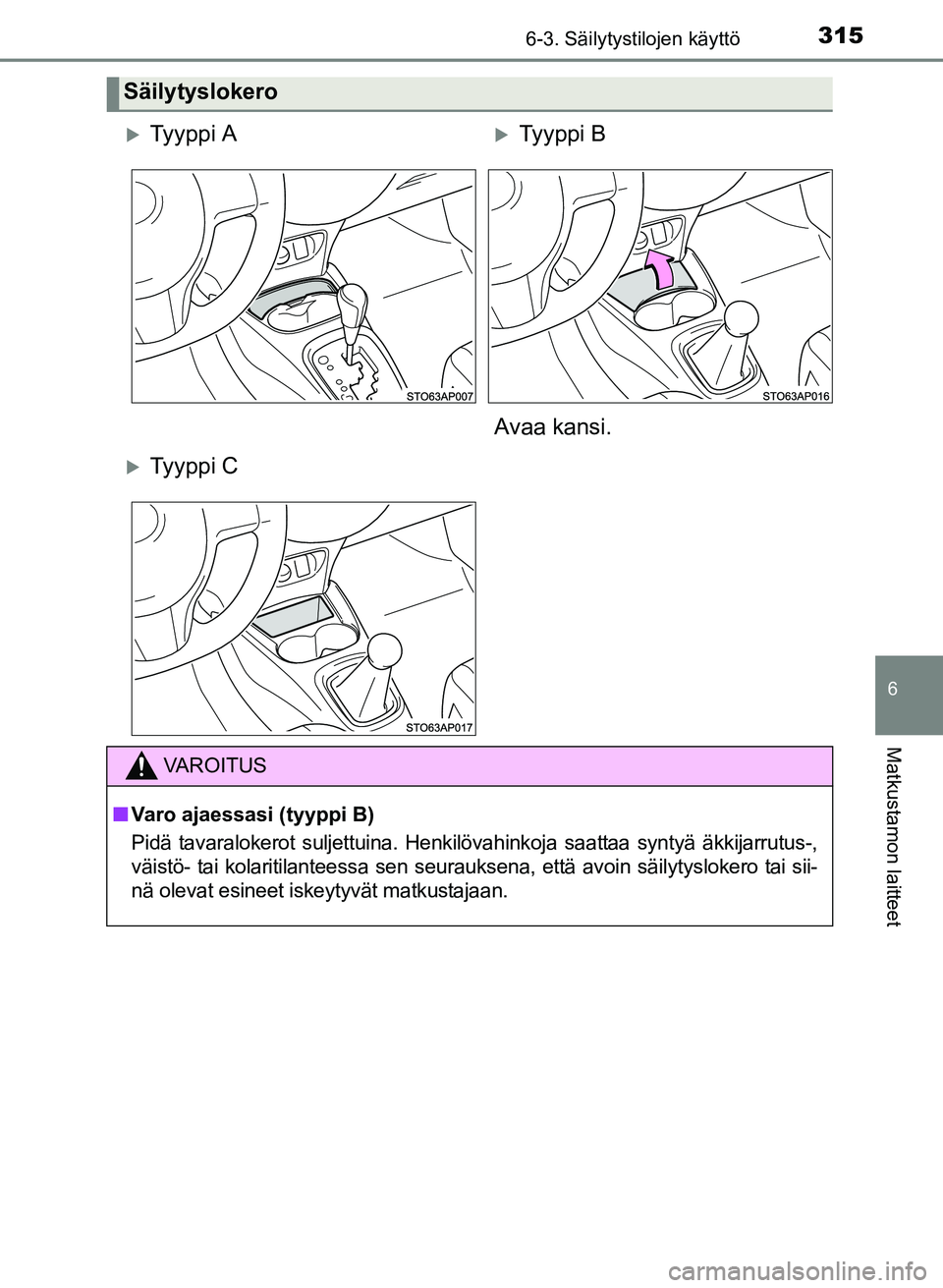 TOYOTA YARIS 2017  Omistajan Käsikirja (in Finnish) 3156-3. Säilytystilojen käyttö
6
Matkustamon laitteet
OM52J20FI
Säilytyslokero
Ty y p p i  ATy y p p i  B
Avaa kansi.
Ty y p p i  C
VAROITUS
n Varo ajaessasi (tyyppi B)
Pidä tavaralokero