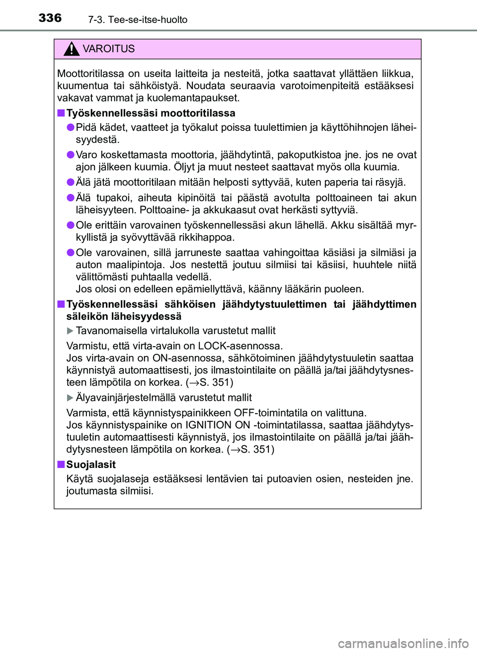 TOYOTA YARIS 2017 Omistajan Käsikirja (in Finnish) 3367-3. Tee-se-itse-huolto
OM52J20FI
VAROITUS
Moottoritilassa on useita laitteita ja nesteitä, jotka saattavat yllättäen liikkua,
kuumentua tai sähköistyä. Noudata seuraavia varotoimenpiteitä e TOYOTA YARIS 2017 Omistajan Käsikirja (in Finnish) 3367-3. Tee-se-itse-huolto
OM52J20FI
VAROITUS
Moottoritilassa on useita laitteita ja nesteitä, jotka saattavat yllättäen liikkua,
kuumentua tai sähköistyä. Noudata seuraavia varotoimenpiteitä e
