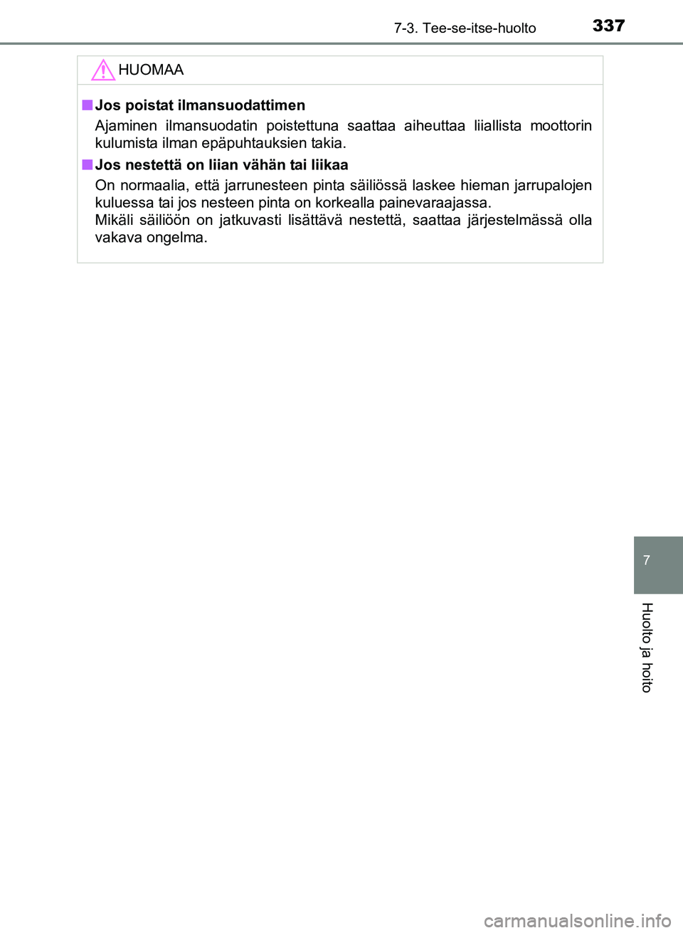 TOYOTA YARIS 2017 Omistajan Käsikirja (in Finnish) 3377-3. Tee-se-itse-huolto
7
Huolto ja hoito
OM52J20FI
HUOMAA
nJos poistat ilmansuodattimen
Ajaminen ilmansuodatin poistettuna saattaa aiheuttaa liiallista moottorin
kulumista ilman epäpuhtauksien ta TOYOTA YARIS 2017 Omistajan Käsikirja (in Finnish) 3377-3. Tee-se-itse-huolto
7
Huolto ja hoito
OM52J20FI
HUOMAA
nJos poistat ilmansuodattimen
Ajaminen ilmansuodatin poistettuna saattaa aiheuttaa liiallista moottorin
kulumista ilman epäpuhtauksien ta