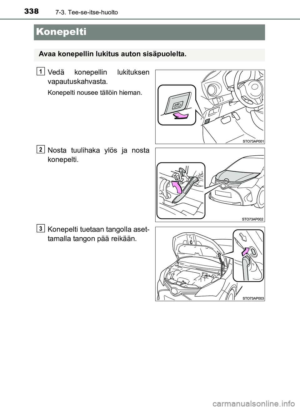 TOYOTA YARIS 2017 Omistajan Käsikirja (in Finnish) 3387-3. Tee-se-itse-huolto
OM52J20FI
Konepelti
Vedä konepellin lukituksen
vapautuskahvasta.
Konepelti nousee tällöin hieman.
Nosta tuulihaka ylös ja nosta
konepelti.
Konepelti tuetaan tangolla ase TOYOTA YARIS 2017 Omistajan Käsikirja (in Finnish) 3387-3. Tee-se-itse-huolto
OM52J20FI
Konepelti
Vedä konepellin lukituksen
vapautuskahvasta.
Konepelti nousee tällöin hieman.
Nosta tuulihaka ylös ja nosta
konepelti.
Konepelti tuetaan tangolla ase