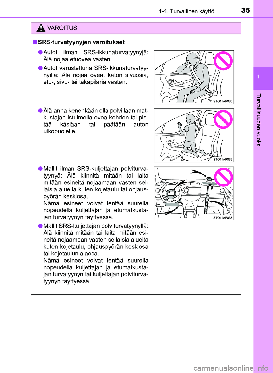 TOYOTA YARIS 2017  Omistajan Käsikirja (in Finnish) 351-1. Turvallinen käyttö
1
Turvallisuuden vuoksi
OM52J20FI
VAROITUS
nSRS-turvatyynyjen varoitukset
l Autot ilman SRS-ikkunaturvatyynyjä:
Älä nojaa etuovea vasten.
l Autot varustettuna SRS-ikkuna