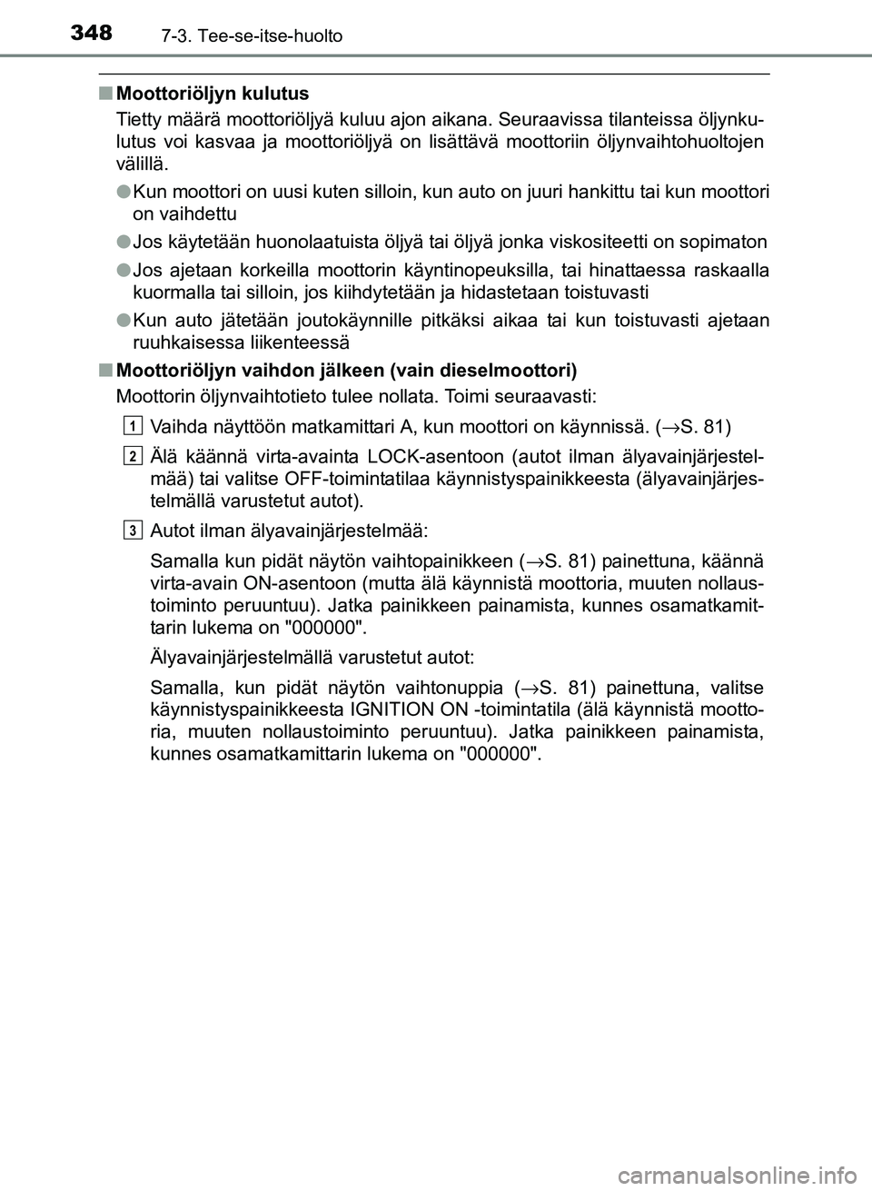 TOYOTA YARIS 2017  Omistajan Käsikirja (in Finnish) 3487-3. Tee-se-itse-huolto
OM52J20FI
nMoottoriöljyn kulutus
Tietty määrä moottoriöljyä kuluu ajon aikana. Seuraavissa tilanteissa öljynku-
lutus voi kasvaa ja moottoriöljyä on lisättävä mo