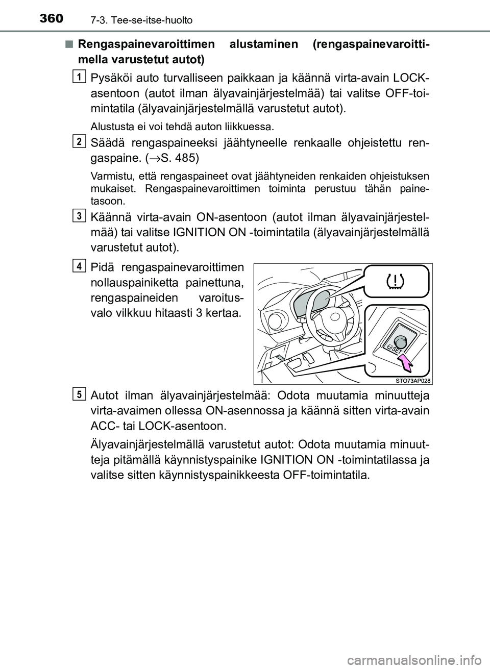 TOYOTA YARIS 2017  Omistajan Käsikirja (in Finnish) 3607-3. Tee-se-itse-huolto
OM52J20FIn
Rengaspainevaroittimen alustaminen (rengaspainevaroitti-
mella varustetut autot)
Pysäköi auto turvalliseen paikka an ja käännä virta-avain LOCK-
asentoon (au