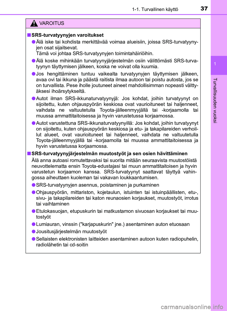 TOYOTA YARIS 2017  Omistajan Käsikirja (in Finnish) 371-1. Turvallinen käyttö
1
Turvallisuuden vuoksi
OM52J20FI
VAROITUS
nSRS-turvatyynyjen varoitukset
l Älä iske tai kohdista merkittävää voimaa alueisiin, joissa SRS-turvatyyny-
jen osat sijaits