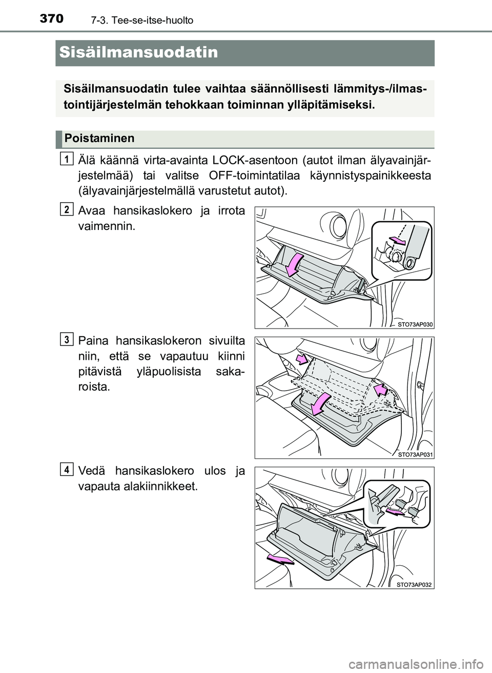 TOYOTA YARIS 2017 Omistajan Käsikirja (in Finnish) 3707-3. Tee-se-itse-huolto
OM52J20FI
Sisäilmansuodatin
Älä käännä virta-avainta LOCK-asentoon (autot ilman älyavainjär-
jestelmää) tai valitse OFF-toimintatilaa käynnistyspainikkeesta
(äly TOYOTA YARIS 2017 Omistajan Käsikirja (in Finnish) 3707-3. Tee-se-itse-huolto
OM52J20FI
Sisäilmansuodatin
Älä käännä virta-avainta LOCK-asentoon (autot ilman älyavainjär-
jestelmää) tai valitse OFF-toimintatilaa käynnistyspainikkeesta
(äly