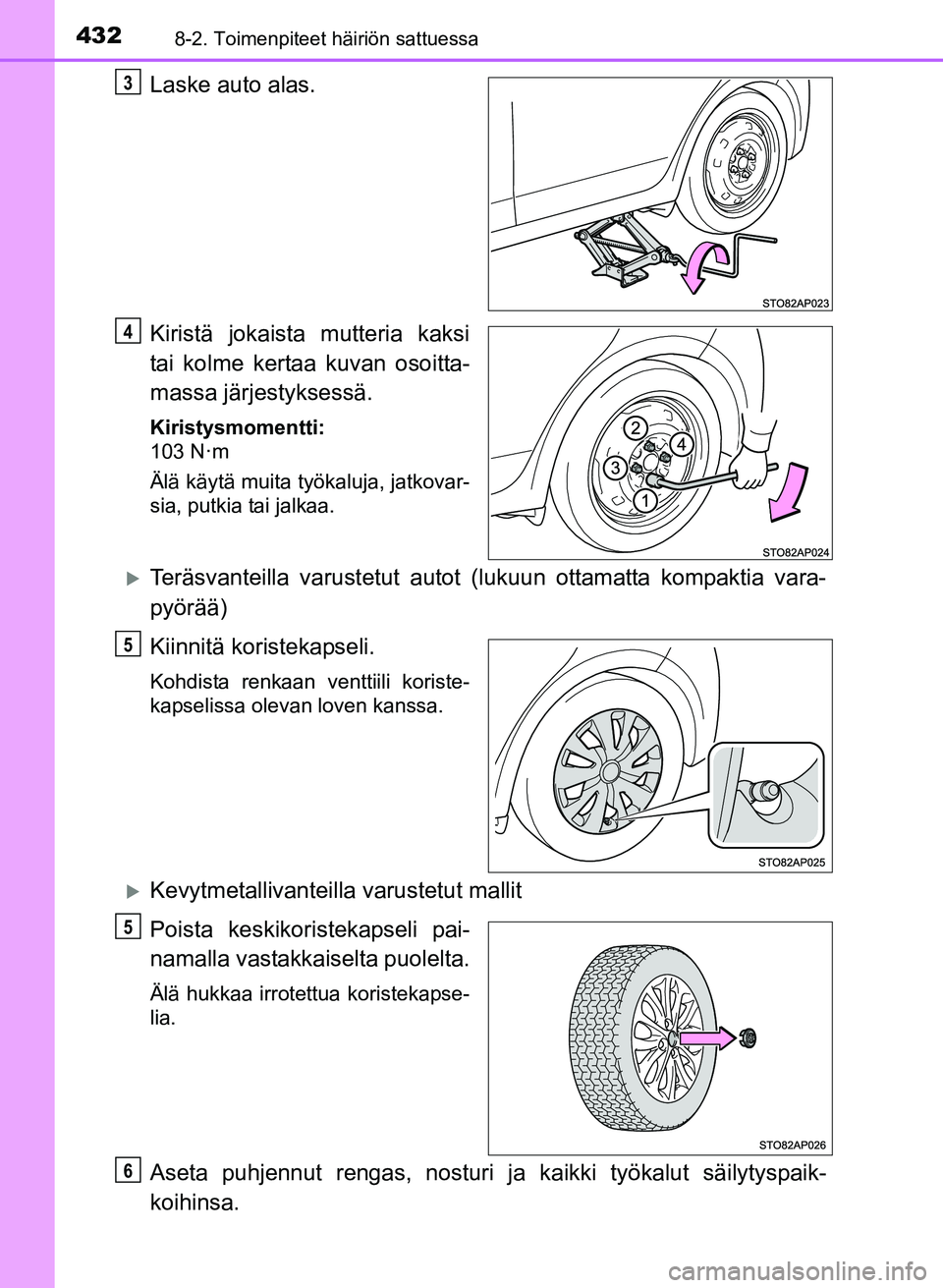 TOYOTA YARIS 2017 Omistajan Käsikirja (in Finnish) 4328-2. Toimenpiteet häiriön sattuessa
OM52J20FI
Laske auto alas.
Kiristä jokaista mutteria kaksi
tai kolme kertaa kuvan osoitta-
massa järjestyksessä.
Kiristysmomentti:
103 N·m
Älä käytä mu TOYOTA YARIS 2017 Omistajan Käsikirja (in Finnish) 4328-2. Toimenpiteet häiriön sattuessa
OM52J20FI
Laske auto alas.
Kiristä jokaista mutteria kaksi
tai kolme kertaa kuvan osoitta-
massa järjestyksessä.
Kiristysmomentti:
103 N·m
Älä käytä mu