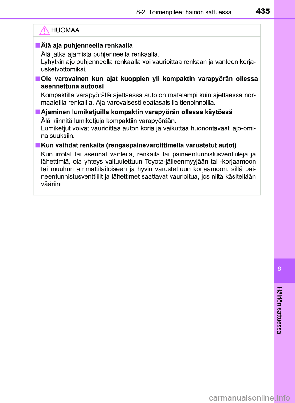 TOYOTA YARIS 2017 Omistajan Käsikirja (in Finnish) 4358-2. Toimenpiteet häiriön sattuessa
8
Häiriön sattuessa
OM52J20FI
HUOMAA
nÄlä aja puhjenneella renkaalla
Älä jatka ajamista puhjenneella renkaalla.
Lyhytkin ajo puhjenneella renkaalla voi TOYOTA YARIS 2017 Omistajan Käsikirja (in Finnish) 4358-2. Toimenpiteet häiriön sattuessa
8
Häiriön sattuessa
OM52J20FI
HUOMAA
nÄlä aja puhjenneella renkaalla
Älä jatka ajamista puhjenneella renkaalla.
Lyhytkin ajo puhjenneella renkaalla voi