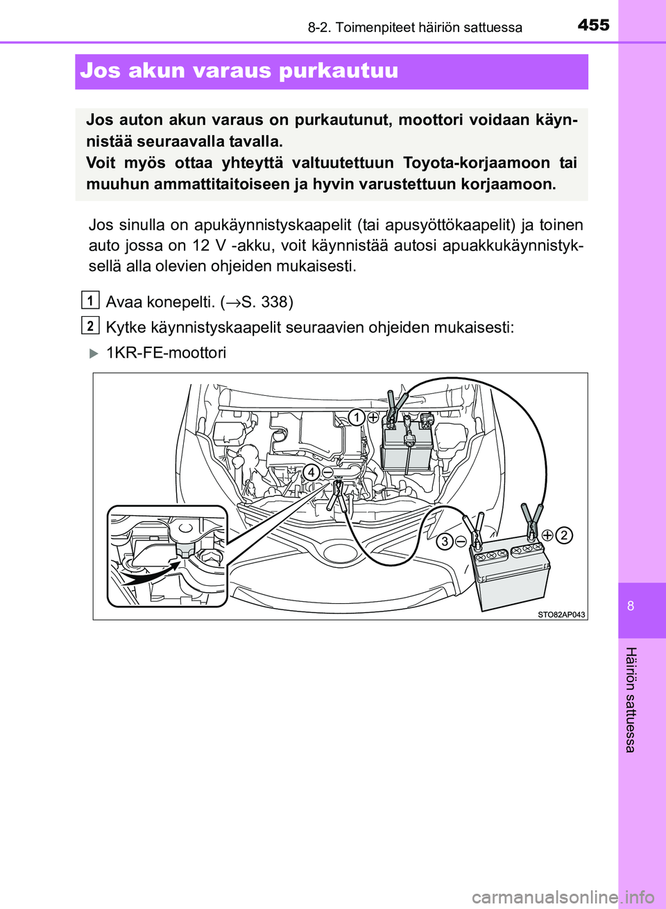TOYOTA YARIS 2017 Omistajan Käsikirja (in Finnish) 4558-2. Toimenpiteet häiriön sattuessa
8
Häiriön sattuessa
OM52J20FI
Jos akun varaus purkautuu
Jos sinulla on apukäynnistyskaapelit (tai apusyöttökaapelit) ja toinen
auto jossa on 12 V -akku, v TOYOTA YARIS 2017 Omistajan Käsikirja (in Finnish) 4558-2. Toimenpiteet häiriön sattuessa
8
Häiriön sattuessa
OM52J20FI
Jos akun varaus purkautuu
Jos sinulla on apukäynnistyskaapelit (tai apusyöttökaapelit) ja toinen
auto jossa on 12 V -akku, v