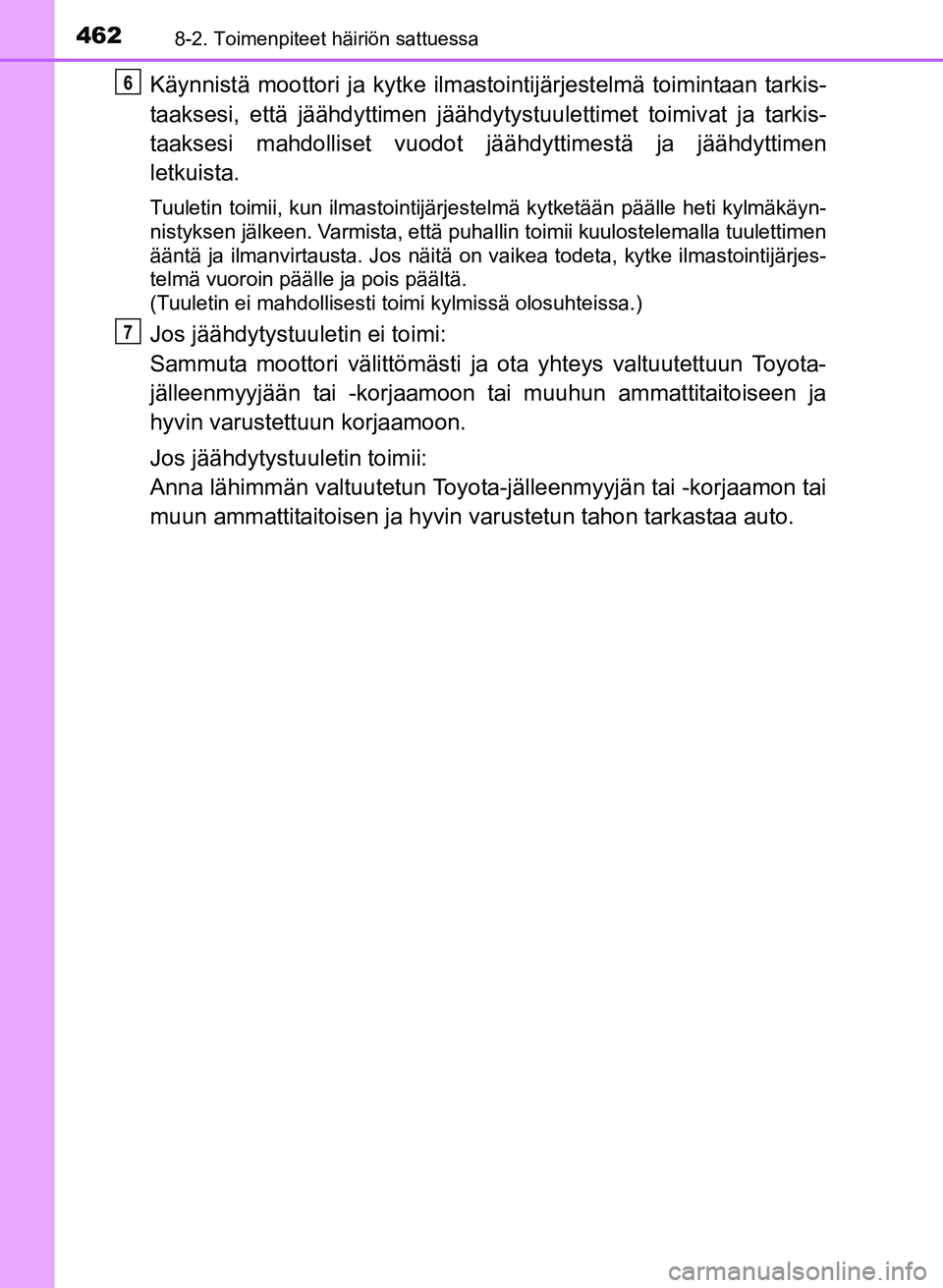 TOYOTA YARIS 2017 Omistajan Käsikirja (in Finnish) 4628-2. Toimenpiteet häiriön sattuessa
OM52J20FI
Käynnistä moottori ja kytke ilmastointijärjestelmä toimintaan tarkis-
taaksesi, että jäähdyttimen jäähdyty stuulettimet toimivat ja tarkis-
TOYOTA YARIS 2017 Omistajan Käsikirja (in Finnish) 4628-2. Toimenpiteet häiriön sattuessa
OM52J20FI
Käynnistä moottori ja kytke ilmastointijärjestelmä toimintaan tarkis-
taaksesi, että jäähdyttimen jäähdyty stuulettimet toimivat ja tarkis-
