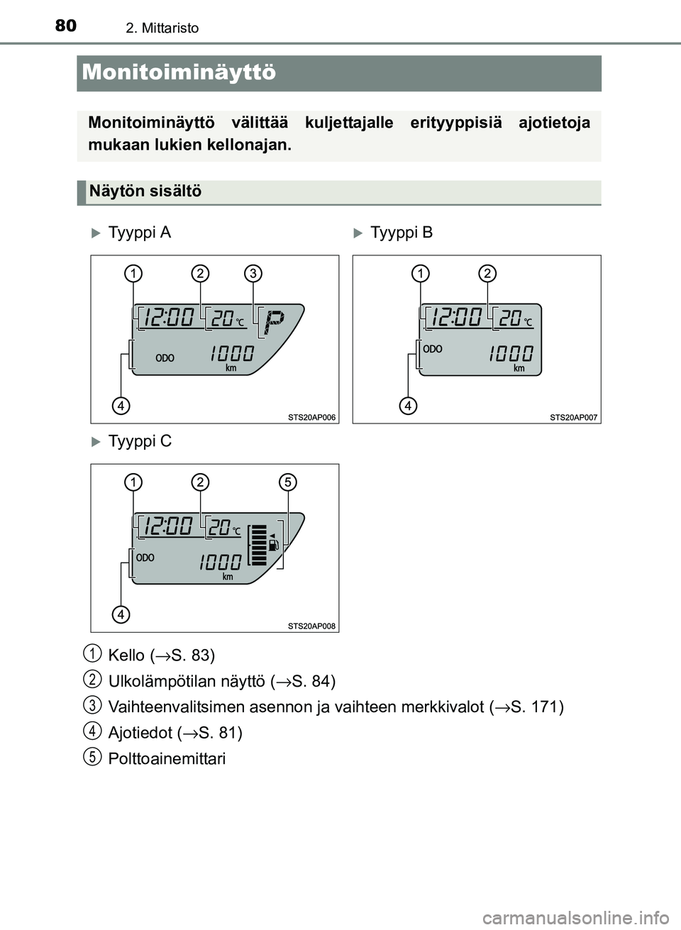 TOYOTA YARIS 2017 Omistajan Käsikirja (in Finnish) 802. Mittaristo
OM52J20FI
Monitoiminäyttö
Kello (→S. 83)
Ulkolämpötilan näyttö ( →S. 84)
Vaihteenvalitsimen asennon ja vaihteen merkkivalot ( →S. 171)
Ajotiedot ( →S. 81)
Polttoainemitta TOYOTA YARIS 2017 Omistajan Käsikirja (in Finnish) 802. Mittaristo
OM52J20FI
Monitoiminäyttö
Kello (→S. 83)
Ulkolämpötilan näyttö ( →S. 84)
Vaihteenvalitsimen asennon ja vaihteen merkkivalot ( →S. 171)
Ajotiedot ( →S. 81)
Polttoainemitta