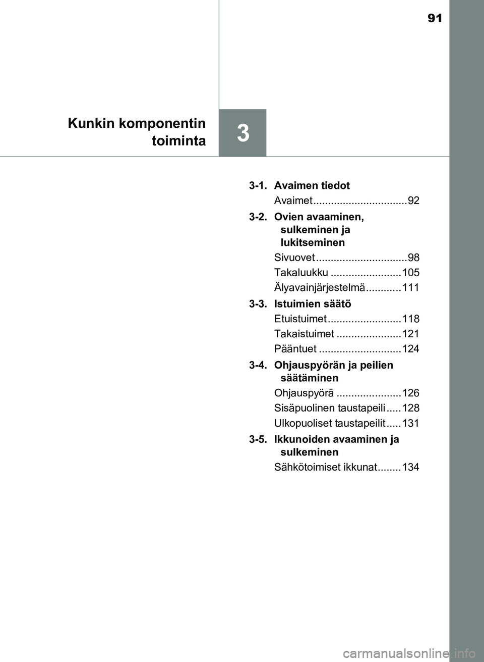 TOYOTA YARIS 2017 Omistajan Käsikirja (in Finnish) 91
3
Kunkin komponentintoiminta
OM52J20FI 3-1. Avaimen tiedot
Avaimet ................................ 92
3-2. Ovien avaaminen, sulkeminen ja
lukitseminen
Sivuovet ............................... 98 TOYOTA YARIS 2017 Omistajan Käsikirja (in Finnish) 91
3
Kunkin komponentintoiminta
OM52J20FI 3-1. Avaimen tiedot
Avaimet ................................ 92
3-2. Ovien avaaminen, sulkeminen ja
lukitseminen
Sivuovet ............................... 98
