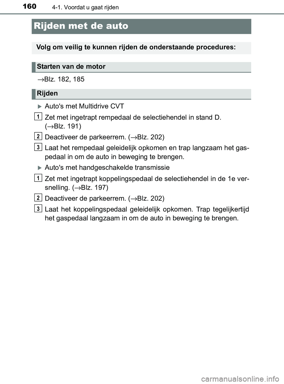 TOYOTA YARIS 2017 Instructieboekje (in Dutch) 1604-1. Voordat u gaat rijden
YARIS_F_OM_Europe_OM52J20E
Rijden met de auto
→Blz. 182, 185
Auto's met Multidrive CVT
Zet met ingetrapt rempedaal de selectiehendel in stand D.
(→Blz. 191)
D TOYOTA YARIS 2017 Instructieboekje (in Dutch) 1604-1. Voordat u gaat rijden
YARIS_F_OM_Europe_OM52J20E
Rijden met de auto
→Blz. 182, 185
Auto's met Multidrive CVT
Zet met ingetrapt rempedaal de selectiehendel in stand D.
(→Blz. 191)
D