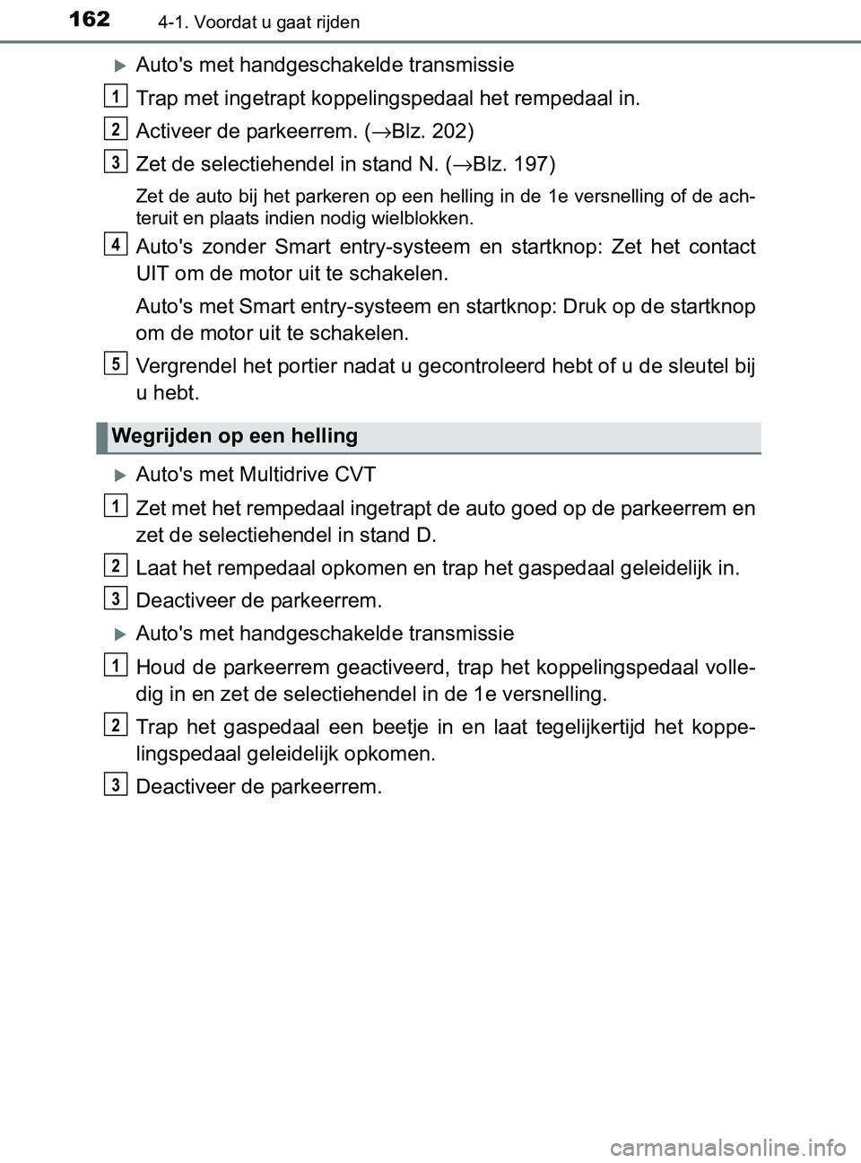TOYOTA YARIS 2017 Instructieboekje (in Dutch) 1624-1. Voordat u gaat rijden
YARIS_F_OM_Europe_OM52J20E
Auto's met handgeschakelde transmissie
Trap met ingetrapt koppelingspedaal het rempedaal in.
Activeer de parkeerrem. (→Blz. 202)
Zet d TOYOTA YARIS 2017 Instructieboekje (in Dutch) 1624-1. Voordat u gaat rijden
YARIS_F_OM_Europe_OM52J20E
Auto's met handgeschakelde transmissie
Trap met ingetrapt koppelingspedaal het rempedaal in.
Activeer de parkeerrem. (→Blz. 202)
Zet d