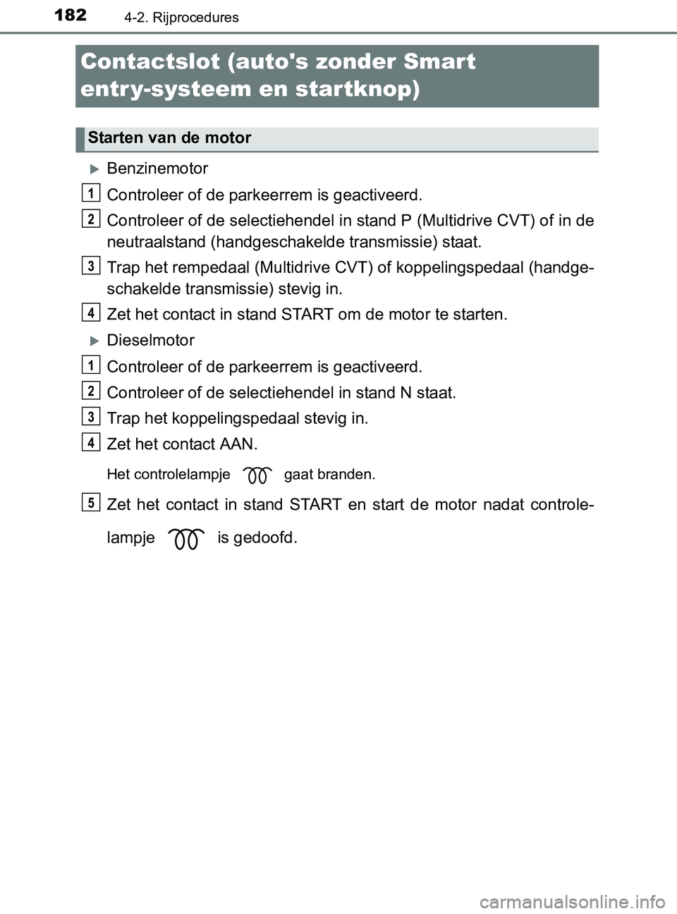 TOYOTA YARIS 2017 Instructieboekje (in Dutch) 1824-2. Rijprocedures
YARIS_F_OM_Europe_OM52J20E
Contactslot (autos zonder Smart
entr y-systeem en startknop)
Benzinemotor
Controleer of de parkeerrem is geactiveerd.
Controleer of de selectiehen TOYOTA YARIS 2017 Instructieboekje (in Dutch) 1824-2. Rijprocedures
YARIS_F_OM_Europe_OM52J20E
Contactslot (autos zonder Smart
entr y-systeem en startknop)
Benzinemotor
Controleer of de parkeerrem is geactiveerd.
Controleer of de selectiehen