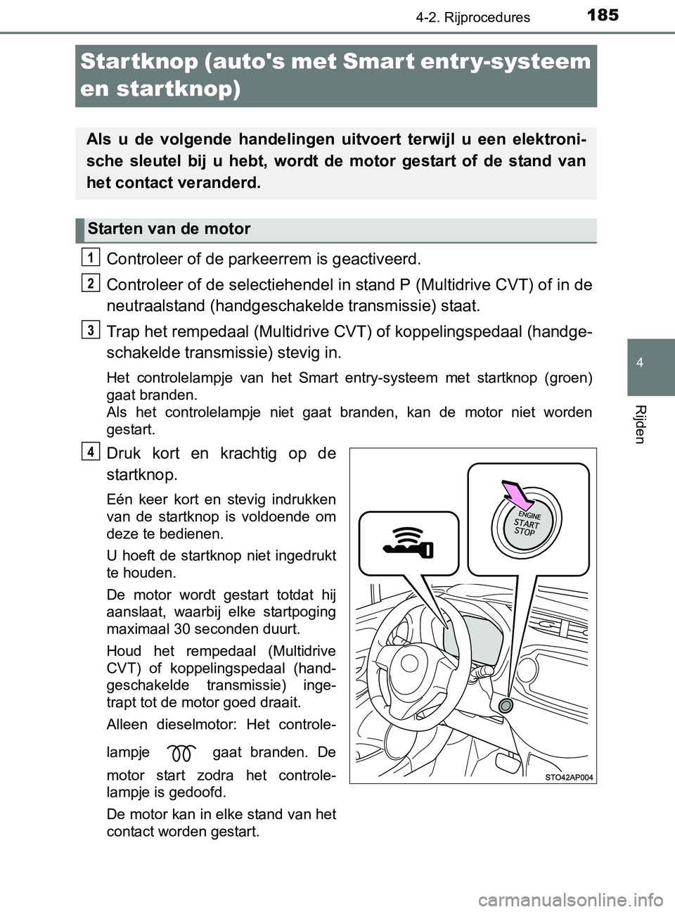 TOYOTA YARIS 2017 Instructieboekje (in Dutch) 185
4
4-2. Rijprocedures
Rijden
YARIS_F_OM_Europe_OM52J20E
Startknop (autos met Smart entr y-systeem
en startknop)
Controleer of de parkeerrem is geactiveerd.
Controleer of de selectiehendel in stan TOYOTA YARIS 2017 Instructieboekje (in Dutch) 185
4
4-2. Rijprocedures
Rijden
YARIS_F_OM_Europe_OM52J20E
Startknop (autos met Smart entr y-systeem
en startknop)
Controleer of de parkeerrem is geactiveerd.
Controleer of de selectiehendel in stan