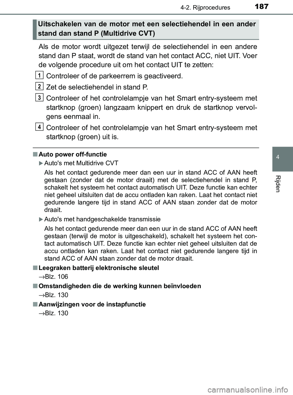 TOYOTA YARIS 2017 Instructieboekje (in Dutch) 1874-2. Rijprocedures
4
Rijden
YARIS_F_OM_Europe_OM52J20E
Als de motor wordt uitgezet terwijl de selectiehendel in een andere
stand dan P staat, wordt de stand van het contact ACC, niet UIT. TOYOTA YARIS 2017 Instructieboekje (in Dutch) 1874-2. Rijprocedures
4
Rijden
YARIS_F_OM_Europe_OM52J20E
Als de motor wordt uitgezet terwijl de selectiehendel in een andere
stand dan P staat, wordt de stand van het contact ACC, niet UIT.