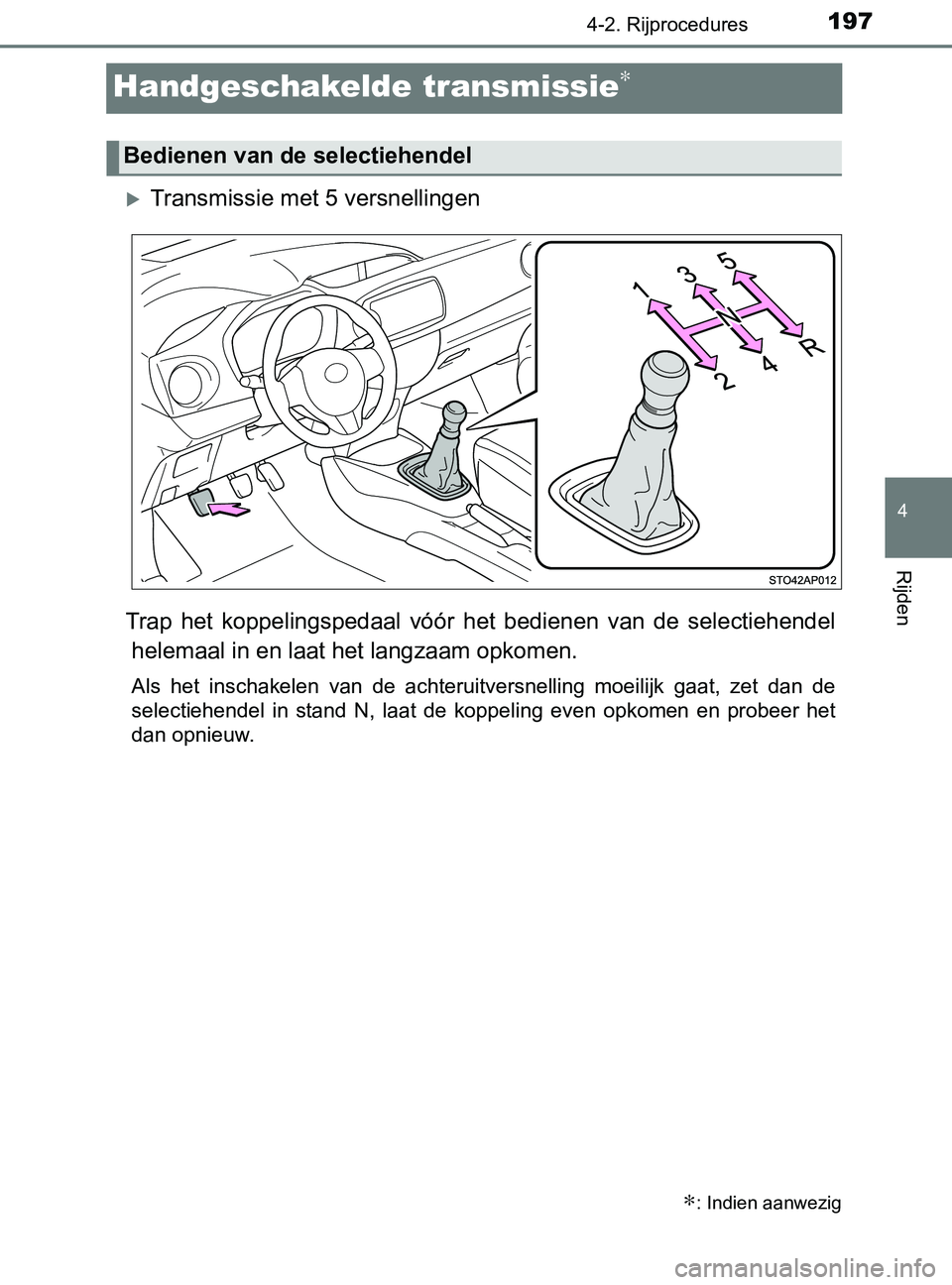TOYOTA YARIS 2017 Instructieboekje (in Dutch) 197
4
4-2. Rijprocedures
Rijden
YARIS_F_OM_Europe_OM52J20E
Handgeschakelde transmissie∗
Transmissie met 5 versnellingen
Trap het koppelingspedaal vóór het bedienen van de selectiehendel TOYOTA YARIS 2017 Instructieboekje (in Dutch) 197
4
4-2. Rijprocedures
Rijden
YARIS_F_OM_Europe_OM52J20E
Handgeschakelde transmissie∗
Transmissie met 5 versnellingen
Trap het koppelingspedaal vóór het bedienen van de selectiehendel
