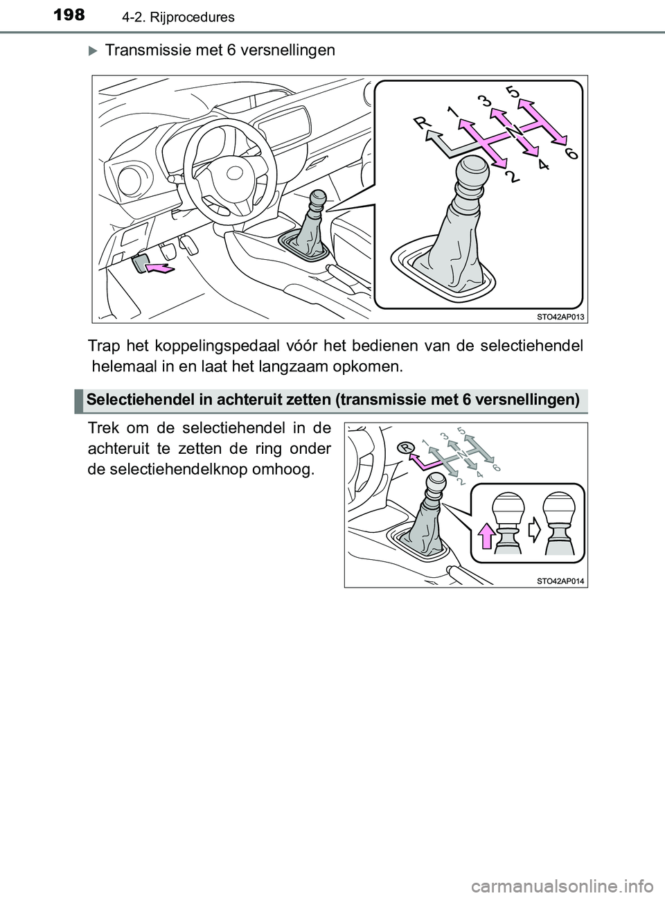 TOYOTA YARIS 2017 Instructieboekje (in Dutch) 1984-2. Rijprocedures
YARIS_F_OM_Europe_OM52J20E
Transmissie met 6 versnellingen
Trap het koppelingspedaal vóór het bedienen van de selectiehendel
helemaal in en laat het langzaam opkomen TOYOTA YARIS 2017 Instructieboekje (in Dutch) 1984-2. Rijprocedures
YARIS_F_OM_Europe_OM52J20E
Transmissie met 6 versnellingen
Trap het koppelingspedaal vóór het bedienen van de selectiehendel
helemaal in en laat het langzaam opkomen